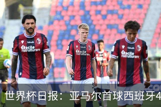 世界杯日报：亚马尔首球西班牙4球大胜 佛得角上演奇迹之夜