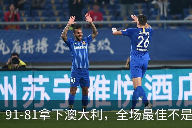 91-81拿下澳大利，全场最佳不是王俊杰，这人才是中国男篮的功臣